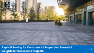Asphalt Paving for Commercial Properties Essential Insights for Successful Projects